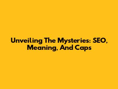 Unveiling The Mysteries: SEO, Meaning, And Caps