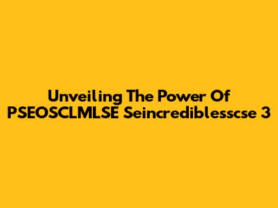 Unveiling The Power Of PSEOSCLMLSE Seincrediblesscse 3