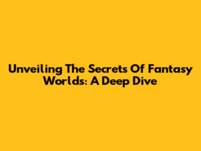 Unveiling The Secrets Of Fantasy Worlds: A Deep Dive