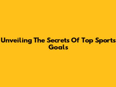 Unveiling The Secrets Of Top Sports Goals