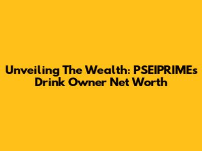Unveiling The Wealth: PSEIPRIME's Drink Owner Net Worth