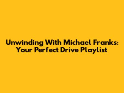 Unwinding With Michael Franks: Your Perfect Drive Playlist