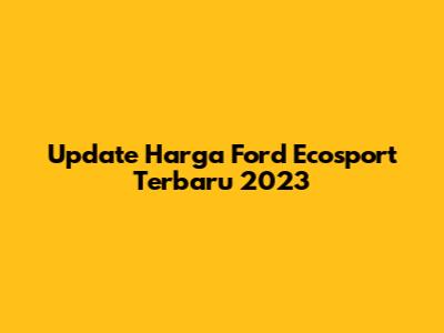 Update Harga Ford Ecosport Terbaru 2023