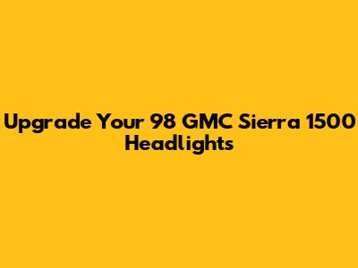 Upgrade Your '98 GMC Sierra 1500 Headlights