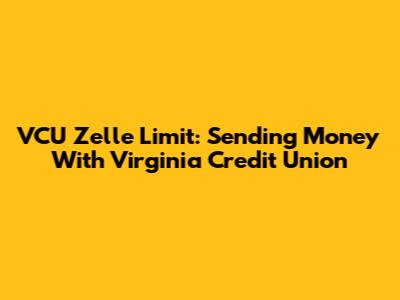 VCU Zelle Limit: Sending Money With Virginia Credit Union