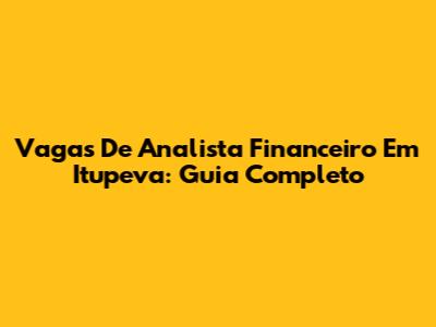 Vagas De Analista Financeiro Em Itupeva: Guia Completo