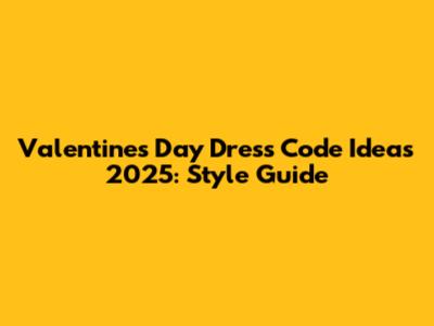 Valentine's Day Dress Code Ideas 2025: Style Guide