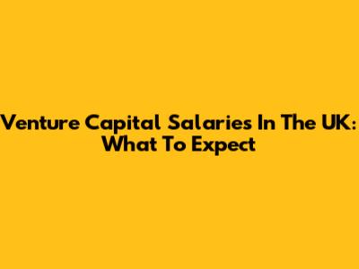 Venture Capital Salaries In The UK: What To Expect