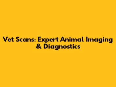 Vet Scans: Expert Animal Imaging & Diagnostics
