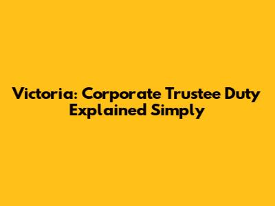 Victoria: Corporate Trustee Duty Explained Simply