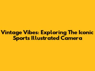 Vintage Vibes: Exploring The Iconic Sports Illustrated Camera