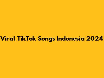 Viral TikTok Songs Indonesia 2024