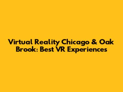 Virtual Reality Chicago & Oak Brook: Best VR Experiences