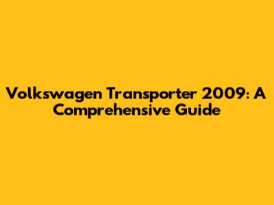 Volkswagen Transporter 2009: A Comprehensive Guide