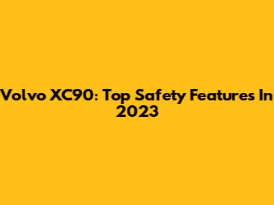 Volvo XC90: Top Safety Features In 2023