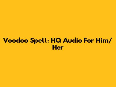 Voodoo Spell: HQ Audio For Him/Her
