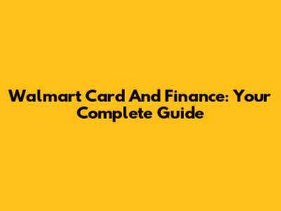 Walmart Card And Finance: Your Complete Guide