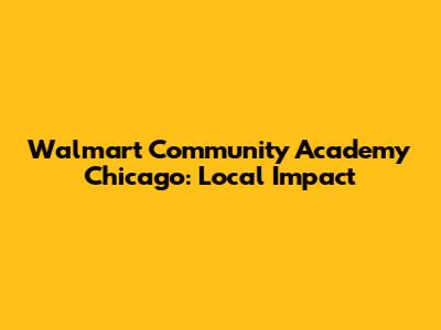 Walmart Community Academy Chicago: Local Impact