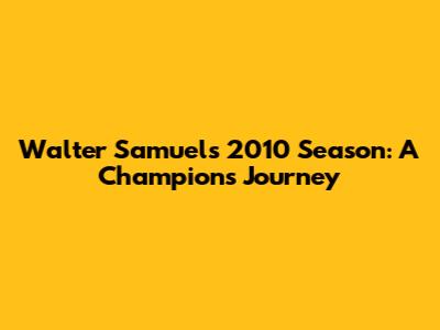 Walter Samuel's 2010 Season: A Champion's Journey