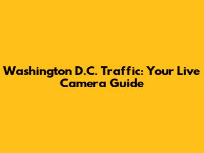 Washington D.C. Traffic: Your Live Camera Guide