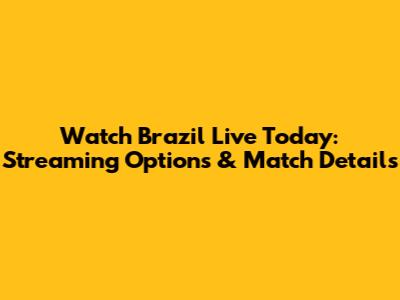 Watch Brazil Live Today: Streaming Options & Match Details