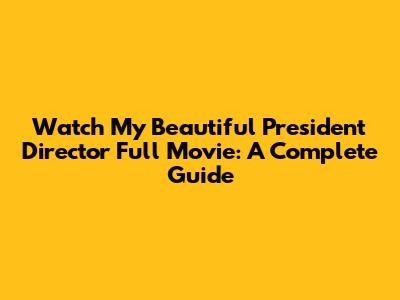 Watch My Beautiful President Director Full Movie: A Complete Guide