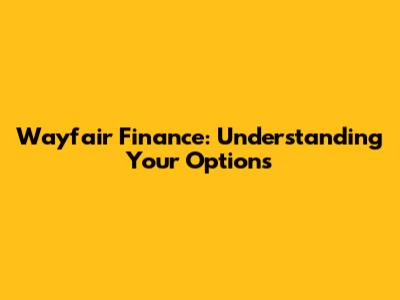 Wayfair Finance: Understanding Your Options