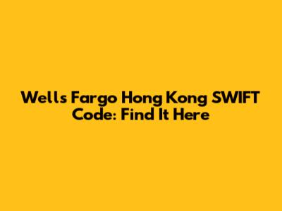 Wells Fargo Hong Kong SWIFT Code: Find It Here