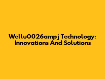 Wellu0026ampj Technology: Innovations And Solutions