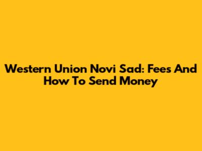 Western Union Novi Sad: Fees And How To Send Money