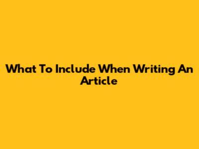 What To Include When Writing An Article