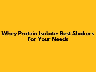 Whey Protein Isolate: Best Shakers For Your Needs