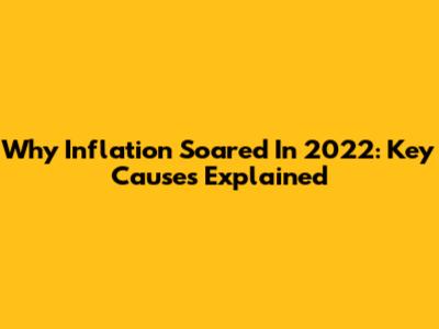 Why Inflation Soared In 2022: Key Causes Explained