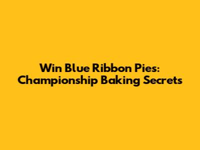 Win Blue Ribbon Pies: Championship Baking Secrets