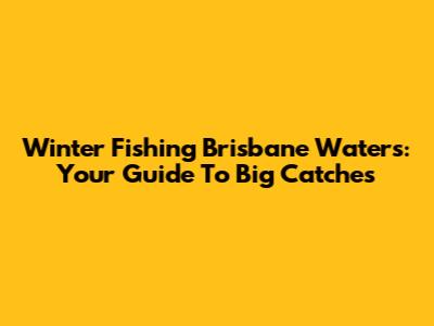 Winter Fishing Brisbane Waters: Your Guide To Big Catches