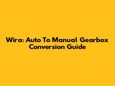 Wira: Auto To Manual Gearbox Conversion Guide