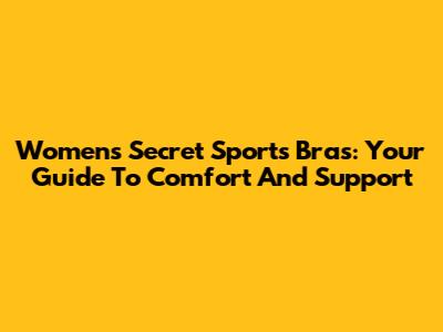 Women's Secret Sports Bras: Your Guide To Comfort And Support