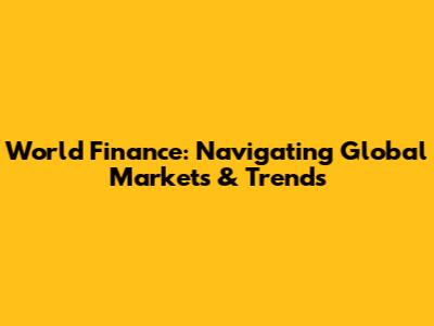 World Finance: Navigating Global Markets & Trends