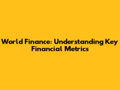 World Finance: Understanding Key Financial Metrics