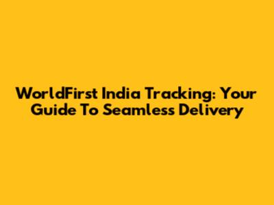 WorldFirst India Tracking: Your Guide To Seamless Delivery