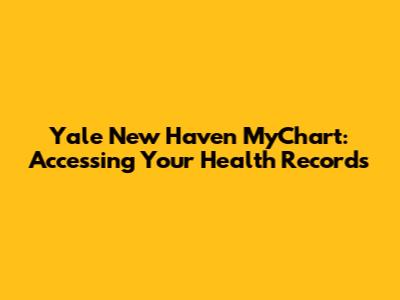 Yale New Haven MyChart: Accessing Your Health Records