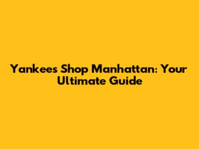 Yankees Shop Manhattan: Your Ultimate Guide