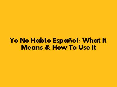 Yo No Hablo Español: What It Means & How To Use It
