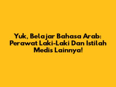 Yuk, Belajar Bahasa Arab: 'Perawat Laki-Laki' Dan Istilah Medis Lainnya!