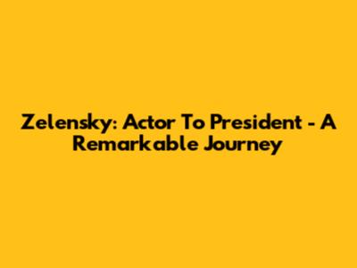 Zelensky: Actor To President - A Remarkable Journey