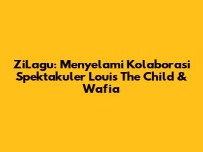 ZiLagu: Menyelami Kolaborasi Spektakuler Louis The Child & Wafia