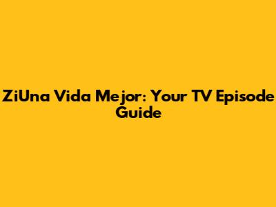ZiUna Vida Mejor: Your TV Episode Guide