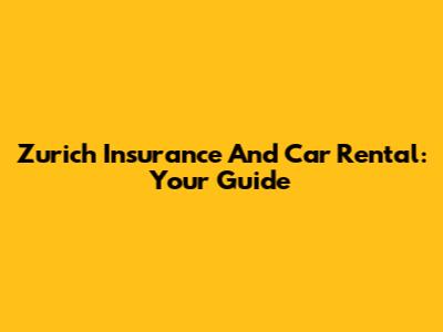 Zurich Insurance And Car Rental: Your Guide